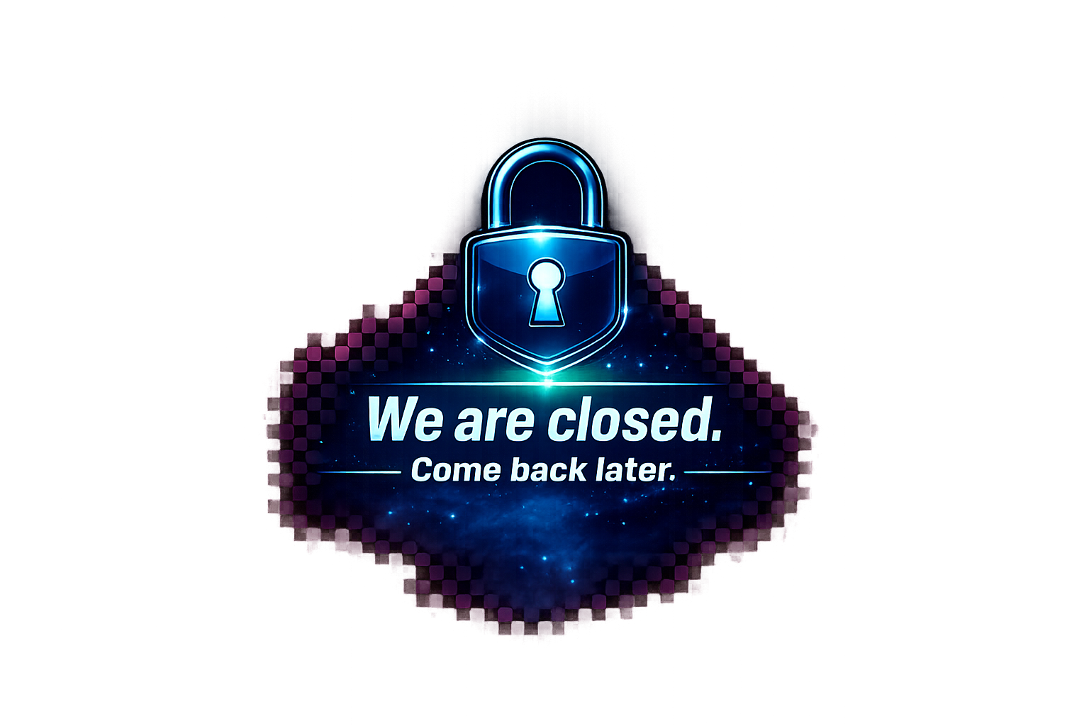 We are closed. Come back later.
